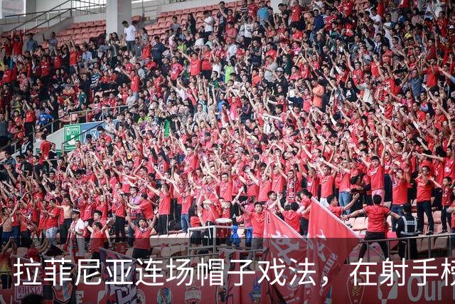 拉菲尼亚连场帽子戏法，在射手榜甩开姆巴佩和亚马尔