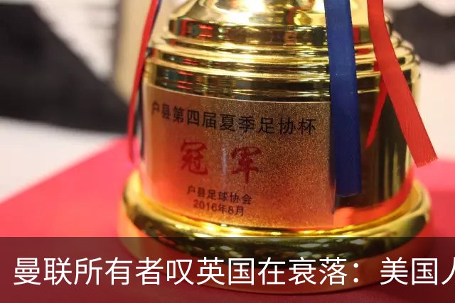 曼联所有者叹英国在衰落：美国人为创造财富者鼓掌，英国人却眼红
