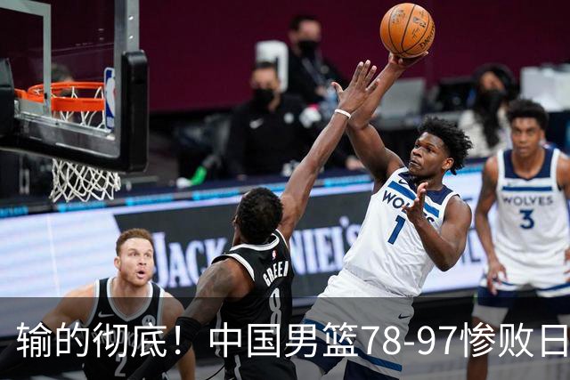 输的彻底！中国男篮78-97惨败日本，无缘决赛！外线崩盘+篮板被爆